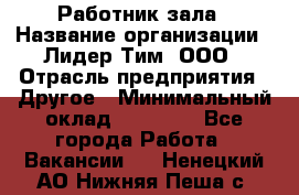 Работник зала › Название организации ­ Лидер Тим, ООО › Отрасль предприятия ­ Другое › Минимальный оклад ­ 15 800 - Все города Работа » Вакансии   . Ненецкий АО,Нижняя Пеша с.